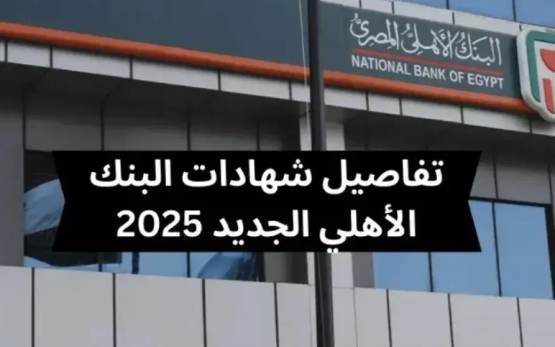 شهادات البنك الأهلي المصري 2025: أعلى عائد على الادخار في البنوك المصرية بعد قرار تخفيض سعر الفائدة