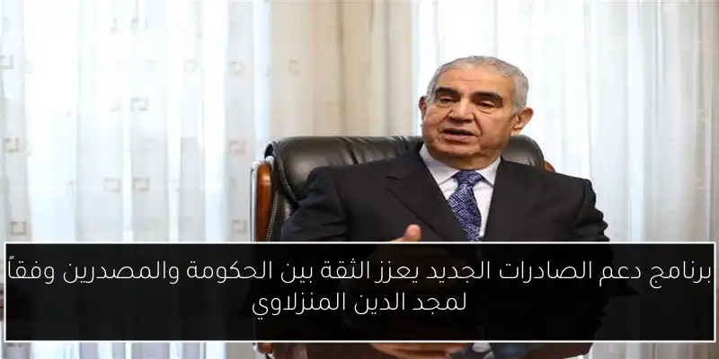 برنامج دعم الصادرات الجديد يعزز الثقة بين الحكومة والمصدرين وفقاً لمجد الدين المنزلاوي