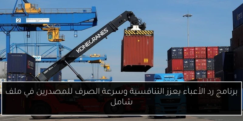 برنامج رد الأعباء يعزز التنافسية وسرعة الصرف للمصدرين في ملف شامل
