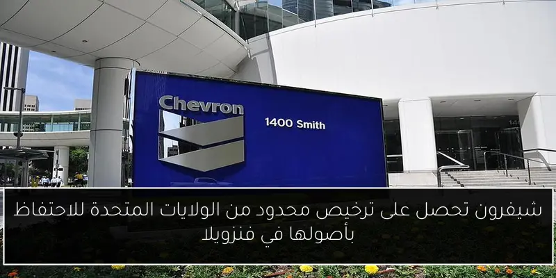 شيفرون تحصل على ترخيص محدود من الولايات المتحدة للاحتفاظ بأصولها في فنزويلا