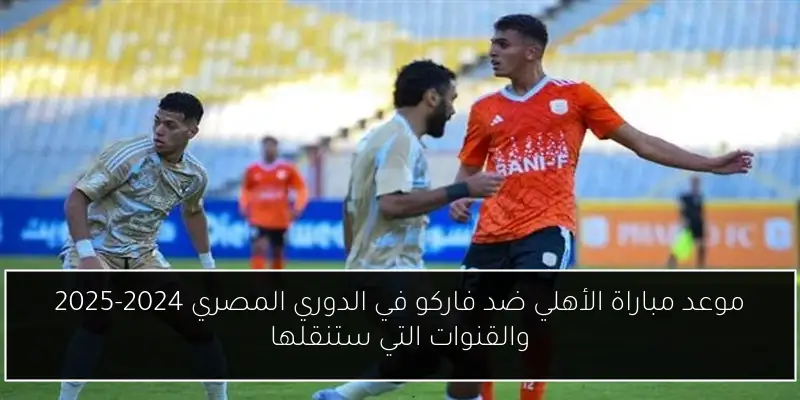 موعد مباراة الأهلي ضد فاركو في الدوري المصري 2024-2025 والقنوات التي ستنقلها