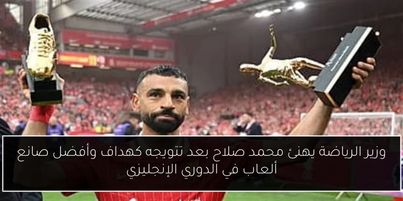 وزير الرياضة يهنئ محمد صلاح بعد تتويجه كهداف وأفضل صانع ألعاب في الدوري الإنجليزي