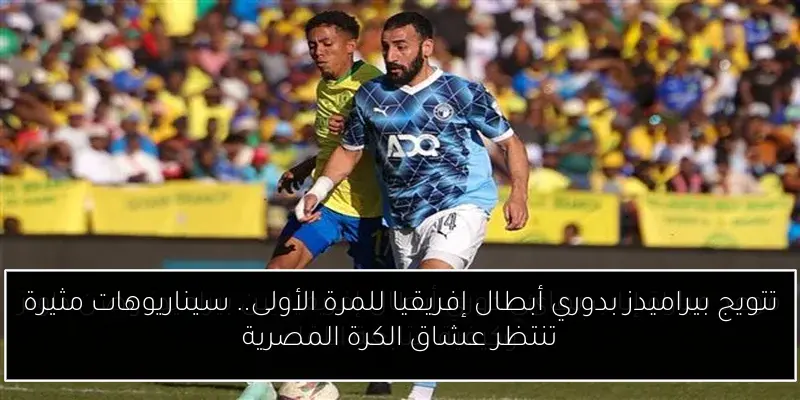 تتويج بيراميدز بدوري أبطال إفريقيا للمرة الأولى.. سيناريوهات مثيرة تنتظر عشاق الكرة المصرية