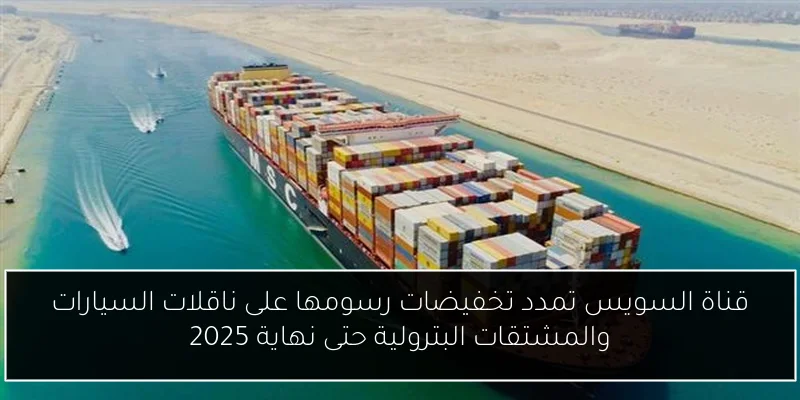 قناة السويس تمدد تخفيضات رسومها على ناقلات السيارات والمشتقات البترولية حتى نهاية 2025