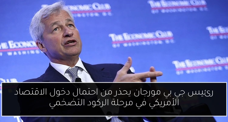 رئيس جي بي مورجان يحذر من احتمال دخول الاقتصاد الأمريكي في مرحلة الركود التضخمي