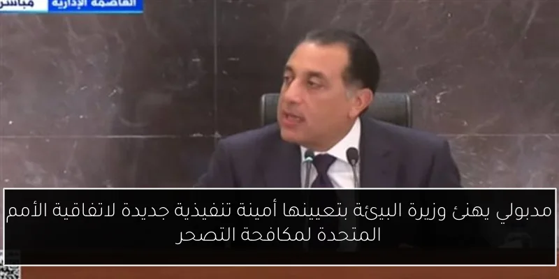 مدبولي يهنئ وزيرة البيئة بتعيينها أمينة تنفيذية جديدة لاتفاقية الأمم المتحدة لمكافحة التصحر