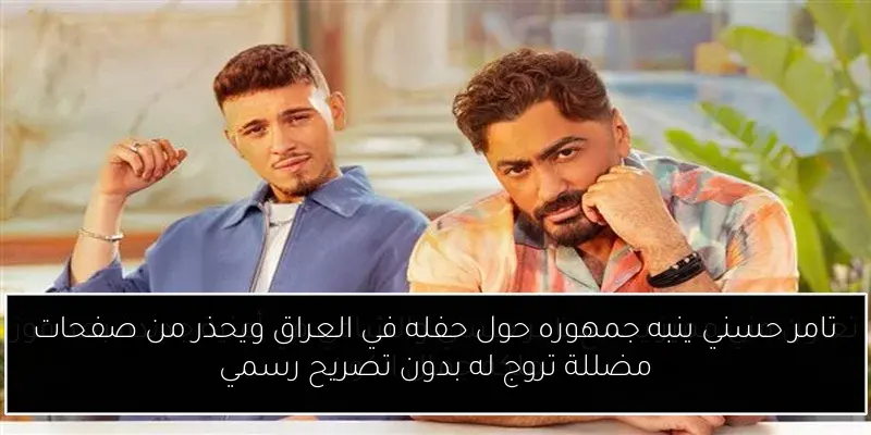 تامر حسني ينبه جمهوره حول حفله في العراق ويحذر من صفحات مضللة تروج له بدون تصريح رسمي