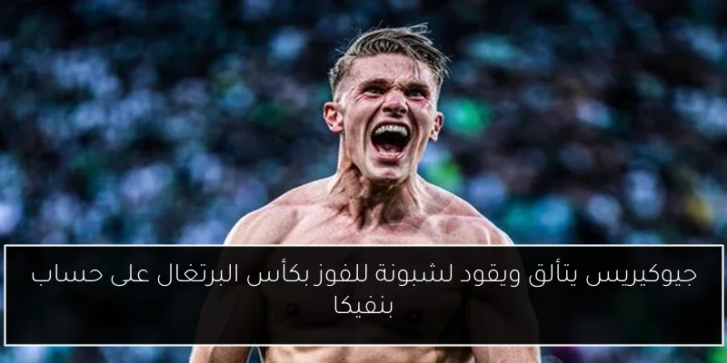 جيوكيريس يتألق ويقود لشبونة للفوز بكأس البرتغال على حساب بنفيكا
