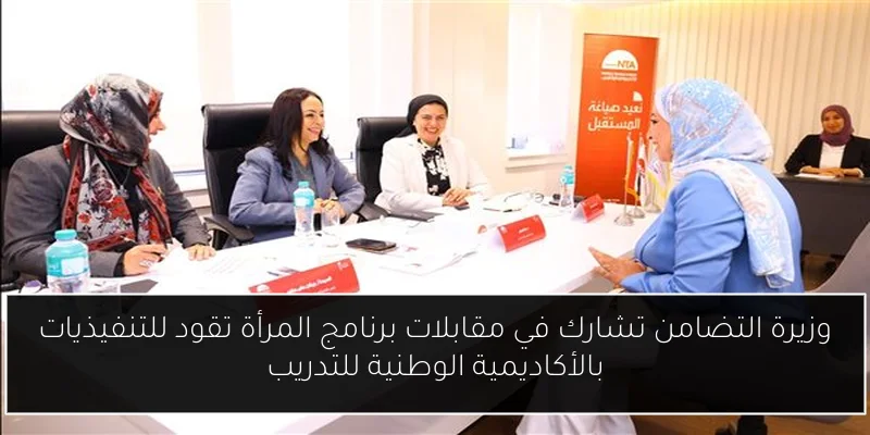 وزيرة التضامن تشارك في مقابلات برنامج المرأة تقود للتنفيذيات بالأكاديمية الوطنية للتدريب