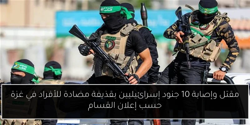 مقتل وإصابة 10 جنود إسرائيليين بقذيفة مضادة للأفراد في غزة حسب إعلان القسام