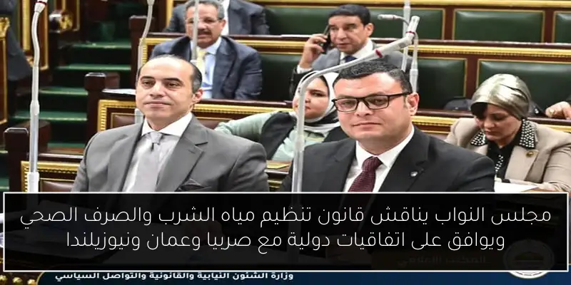 مجلس النواب يناقش قانون تنظيم مياه الشرب والصرف الصحي ويوافق على اتفاقيات دولية مع صربيا وعمان ونيوزيلندا