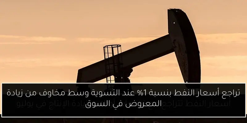 تراجع أسعار النفط بنسبة 1% عند التسوية وسط مخاوف من زيادة المعروض في السوق