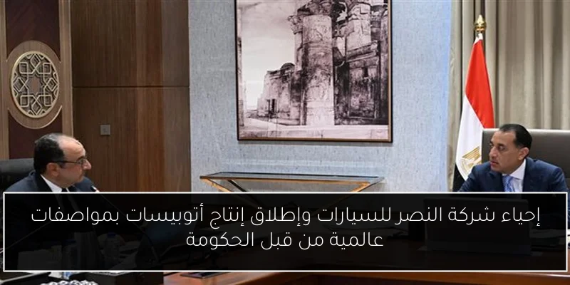 إحياء شركة النصر للسيارات وإطلاق إنتاج أتوبيسات بمواصفات عالمية من قبل الحكومة