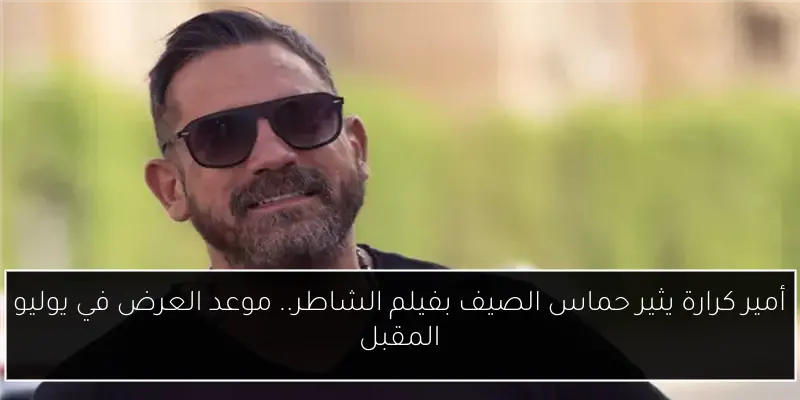 أمير كرارة يثير حماس الصيف بفيلم الشاطر.. موعد العرض في يوليو المقبل
