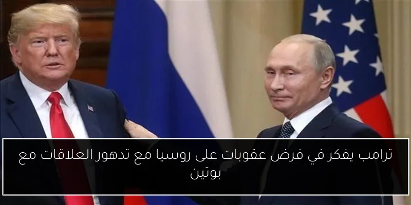 ترامب يفكر في فرض عقوبات على روسيا مع تدهور العلاقات مع بوتين