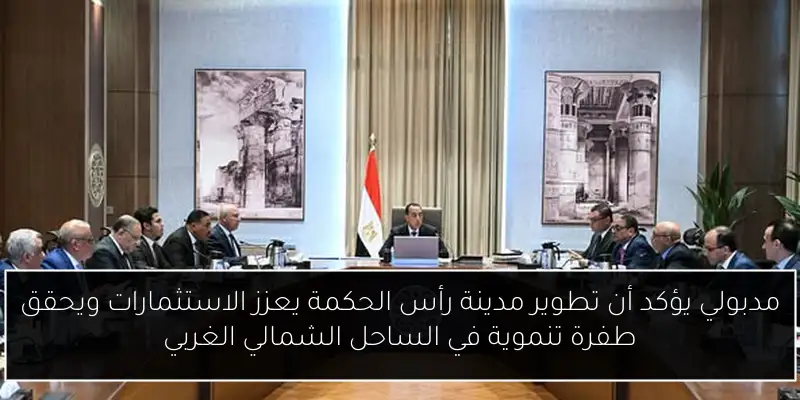 مدبولي يؤكد أن تطوير مدينة رأس الحكمة يعزز الاستثمارات ويحقق طفرة تنموية في الساحل الشمالي الغربي