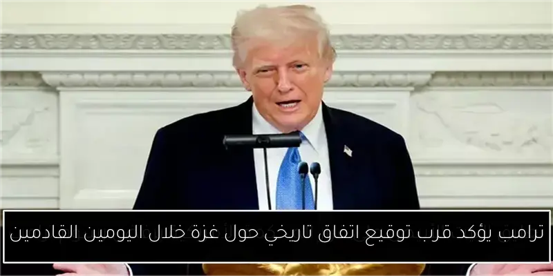 ترامب يؤكد قرب توقيع اتفاق تاريخي حول غزة خلال اليومين القادمين