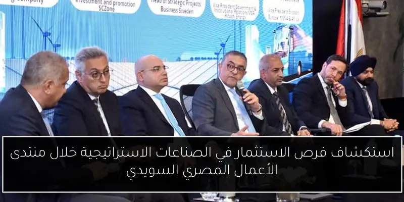 استكشاف فرص الاستثمار في الصناعات الاستراتيجية خلال منتدى الأعمال المصري السويدي
