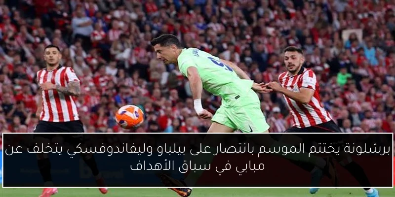برشلونة يختتم الموسم بانتصار على بيلباو وليفاندوفسكي يتخلف عن مبابي في سباق الأهداف