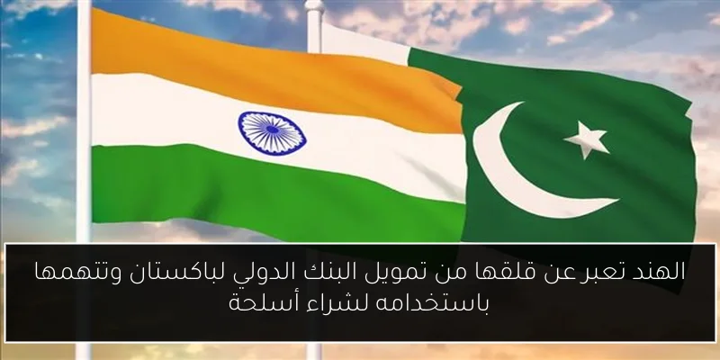 الهند تعبر عن قلقها من تمويل البنك الدولي لباكستان وتتهمها باستخدامه لشراء أسلحة