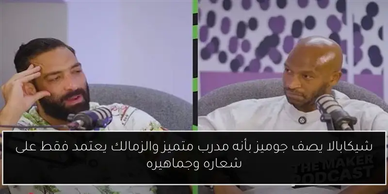 شيكابالا يصف جوميز بأنه مدرب متميز والزمالك يعتمد فقط على شعاره وجماهيره