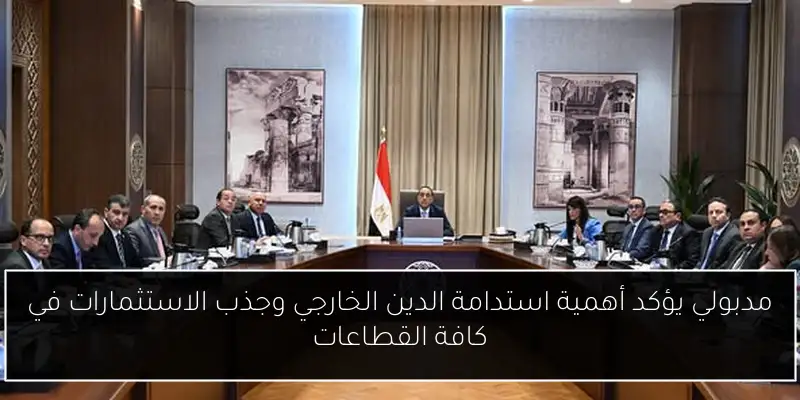مدبولي يؤكد أهمية استدامة الدين الخارجي وجذب الاستثمارات في كافة القطاعات