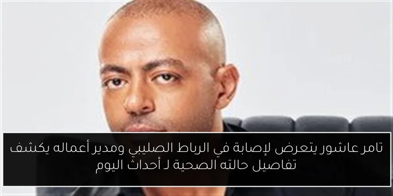 تامر عاشور يتعرض لإصابة في الرباط الصليبي ومدير أعماله يكشف تفاصيل حالته الصحية لـ أحداث اليوم