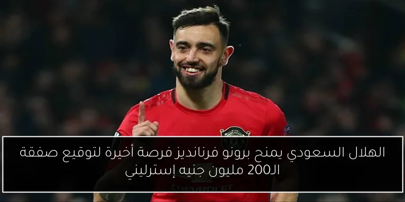 الهلال السعودي يمنح برونو فرنانديز فرصة أخيرة لتوقيع صفقة الـ200 مليون جنيه إسترليني