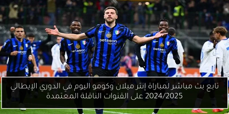 تابع بث مباشر لمباراة إنتر ميلان وكومو اليوم في الدوري الإيطالي 2024/2025 على القنوات الناقلة المعتمدة