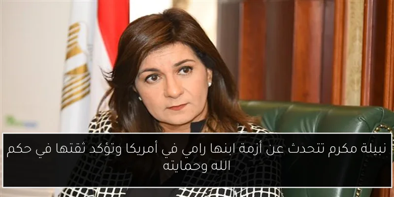 نبيلة مكرم تتحدث عن أزمة ابنها رامي في أمريكا وتؤكد ثقتها في حكم الله وحمايته