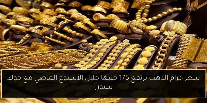 سعر جرام الذهب يرتفع 175 جنيهًا خلال الأسبوع الماضي مع جولد بيليون