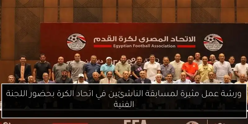 ورشة عمل مثيرة لمسابقة الناشئين في اتحاد الكرة بحضور اللجنة الفنية