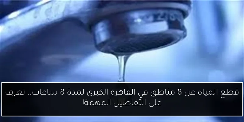 قطع المياه عن 8 مناطق في القاهرة الكبرى لمدة 8 ساعات.. تعرف على التفاصيل المهمة!