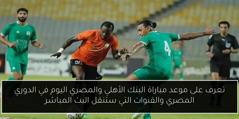 تعرف على موعد مباراة البنك الأهلي والمصري اليوم في الدوري المصري والقنوات التي ستنقل البث المباشر