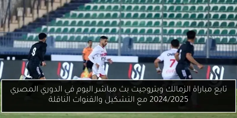 تابع مباراة الزمالك وبتروجيت بث مباشر اليوم في الدوري المصري 2024/2025 مع التشكيل والقنوات الناقلة