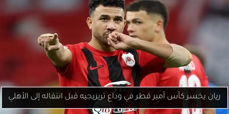 ريان يخسر كأس أمير قطر في وداع تريزيجيه قبل انتقاله إلى الأهلي