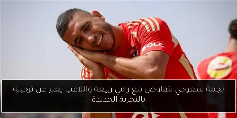 نجمة سعودي تتفاوض مع رامي ربيعة واللاعب يعبر عن ترحيبه بالتجربة الجديدة
