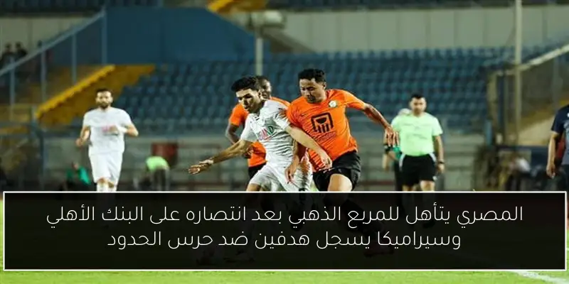 المصري يتأهل للمربع الذهبي بعد انتصاره على البنك الأهلي وسيراميكا يسجل هدفين ضد حرس الحدود