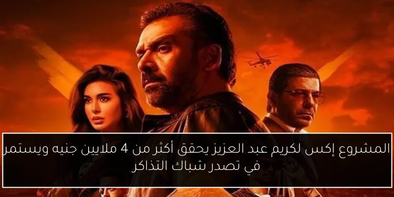 المشروع إكس لكريم عبد العزيز يحقق أكثر من 4 ملايين جنيه ويستمر في تصدر شباك التذاكر