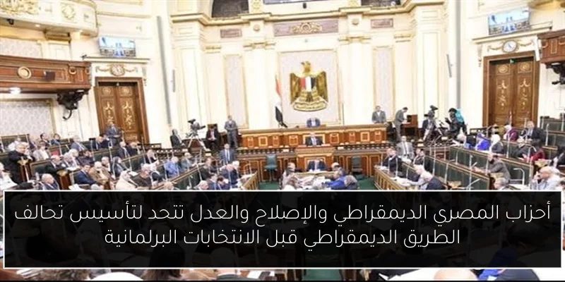 أحزاب المصري الديمقراطي والإصلاح والعدل تتحد لتأسيس تحالف الطريق الديمقراطي قبل الانتخابات البرلمانية