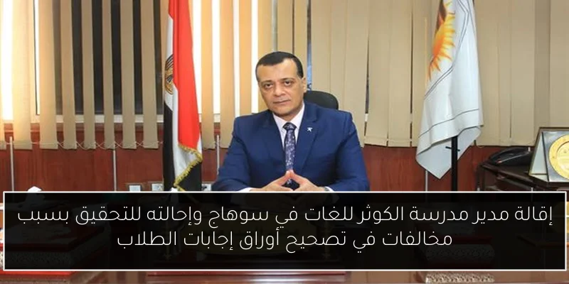 إقالة مدير مدرسة الكوثر للغات في سوهاج وإحالته للتحقيق بسبب مخالفات في تصحيح أوراق إجابات الطلاب