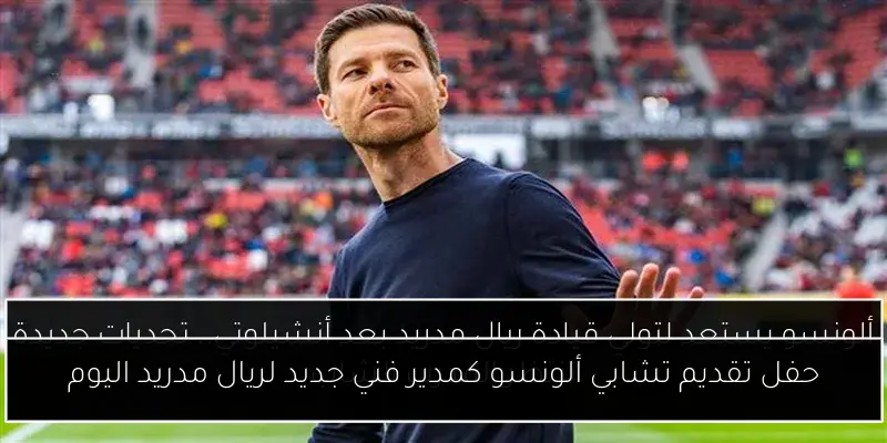 حفل تقديم تشابي ألونسو كمدير فني جديد لريال مدريد اليوم