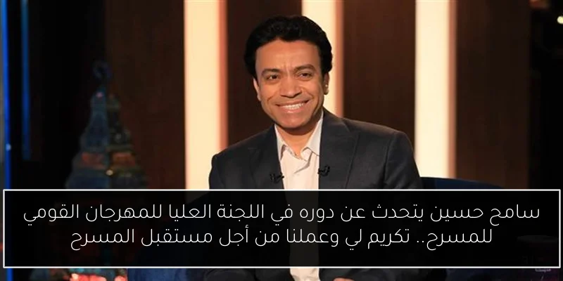 سامح حسين يتحدث عن دوره في اللجنة العليا للمهرجان القومي للمسرح.. تكريم لي وعملنا من أجل مستقبل المسرح