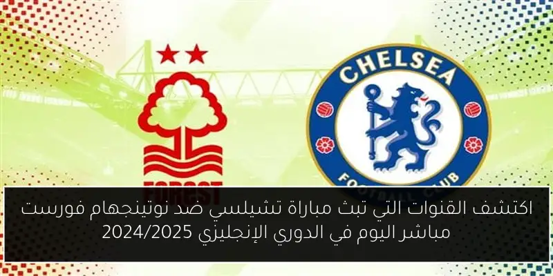 اكتشف القنوات التي تبث مباراة تشيلسي ضد نوتينجهام فورست مباشر اليوم في الدوري الإنجليزي 2024/2025