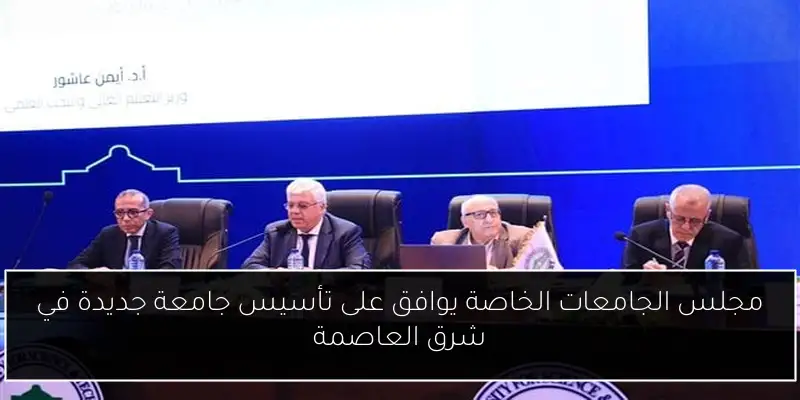 مجلس الجامعات الخاصة يوافق على تأسيس جامعة جديدة في شرق العاصمة