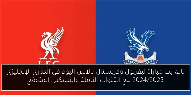 تابع بث مباراة ليفربول وكريستال بالاس اليوم في الدوري الإنجليزي 2024/2025 مع القنوات الناقلة والتشكيل المتوقع