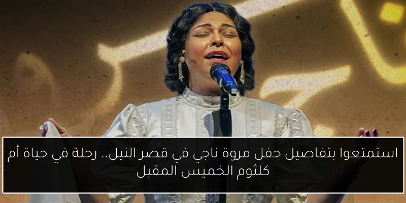 استمتعوا بتفاصيل حفل مروة ناجي في قصر النيل.. رحلة في حياة أم كلثوم الخميس المقبل