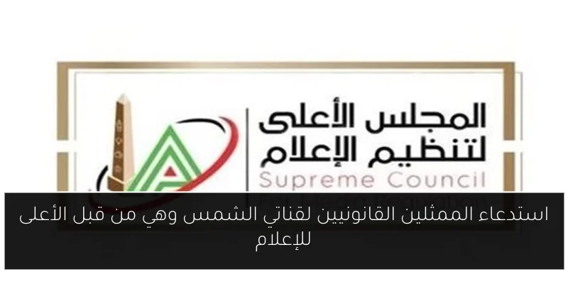 استدعاء الممثلين القانونيين لقناتي الشمس وهي من قبل الأعلى للإعلام