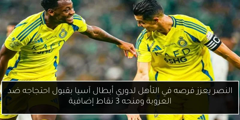 النصر يعزز فرصه في التأهل لدوري أبطال آسيا بقبول احتجاجه ضد العروبة ومنحه 3 نقاط إضافية