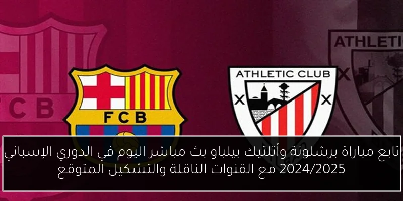 تابع مباراة برشلونة وأتلتيك بيلباو بث مباشر اليوم في الدوري الإسباني 2024/2025 مع القنوات الناقلة والتشكيل المتوقع